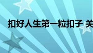 扣好人生第一粒扣子 关爱保护青少年成长