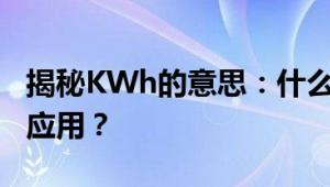 揭秘KWh的意思：什么是KWh？如何解读和应用？