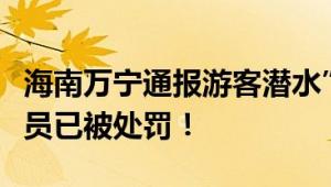 海南万宁通报游客潜水”被弃海中”：涉事人员已被处罚！