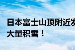 日本富士山顶附近发现4人死亡 现在山顶还有大量积雪！