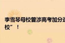 李雪琴母校曾涉高考加分造假被查 其母校曾被称为加分“神校”！