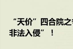 “天价”四合院之争落幕 双方曾互相报警“非法入侵”！