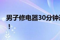 男子修电器30分钟连遭两次电击 所幸人没事！