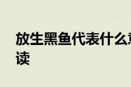 放生黑鱼代表什么意思 文化习俗中的寓意解读