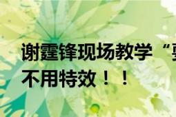 谢霆锋现场教学“耍蝴蝶刀” 直言：动作片不用特效！！