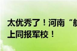 太优秀了！河南“航天”双胞胎同考650分以上同报军校！