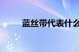 蓝丝带代表什么意思及其深层内涵