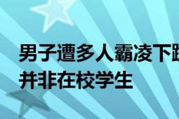 男子遭多人霸凌下跪 警方立案 几名涉事男子并非在校学生