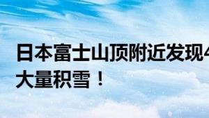 日本富士山顶附近发现4人死亡 现在山顶还有大量积雪！