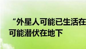 “外星人可能已生活在地球上” 研究人员称可能潜伏在地下