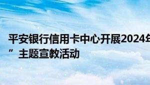 平安银行信用卡中心开展2024年“爱征信、惠民生、助发展”主题宣教活动