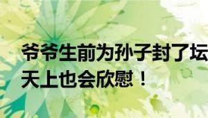 爷爷生前为孙子封了坛状元酒 网友：爷爷在天上也会欣慰！