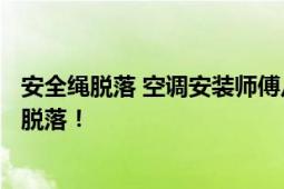 安全绳脱落 空调安装师傅从5楼坠下 绳索保护系统锚点不幸脱落！