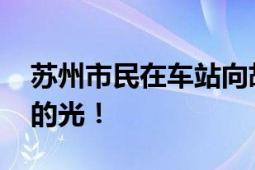 苏州市民在车站向胡友平献花 照亮世人心灵的光！