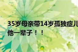 35岁母亲带14岁孤独症儿子跑货车 直言：就想多赚点钱养他一辈子！！