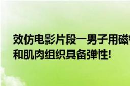 效仿电影片段一男子用磁铁吸扎腿铁屑伤上加伤 医生:皮肤和肌肉组织具备弹性!