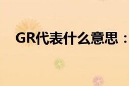 GR代表什么意思：详解GR的含义与用途