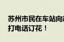 苏州市民在车站向胡友平献花 一大早就有人打电话订花！