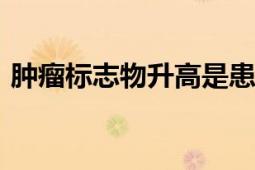 肿瘤标志物升高是患癌?不实消息 切勿轻信！