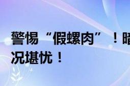 警惕“假螺肉”！暗访福寿螺产业链：卫生状况堪忧！