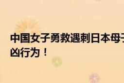 中国女子勇救遇刺日本母子细节曝光：被刺伤后坚持阻止行凶行为！