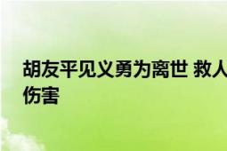 胡友平见义勇为离世 救人细节披露 抱住嫌疑人避免了更多伤害