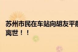 苏州市民在车站向胡友平献花 勇救日本母子的中国女子不幸离世！！