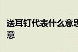 送耳钉代表什么意思？解读饰品背后的情感寓意