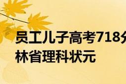 员工儿子高考718分公司奖10万 庆祝荣获吉林省理科状元