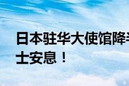 日本驻华大使馆降半旗向胡友平致敬 愿胡女士安息！