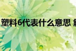 塑料6代表什么意思 解析塑料标识与材质特性