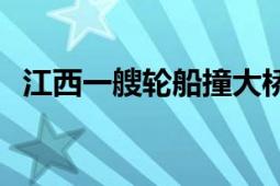 江西一艘轮船撞大桥传出巨响？官方回应！