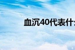 血沉40代表什么意思？医学解读