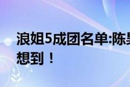 浪姐5成团名单:陈昊宇成黑马 网友：完全没想到！