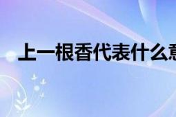 上一根香代表什么意思 文化背景下的解读