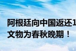 阿根廷向中国返还14件非法出境文物：有7件文物为春秋晚期！