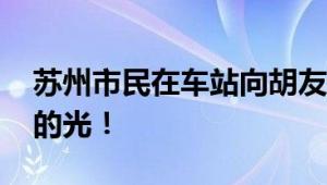 苏州市民在车站向胡友平献花 照亮世人心灵的光！