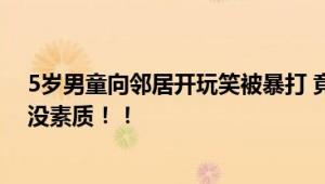 5岁男童向邻居开玩笑被暴打 竟朝大人喊“儿子”！网友：没素质！！