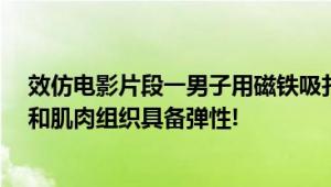 效仿电影片段一男子用磁铁吸扎腿铁屑伤上加伤 医生:皮肤和肌肉组织具备弹性!