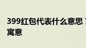 399红包代表什么意思？解读数字红包背后的寓意