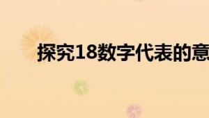 探究18数字代表的意思及其深层含义