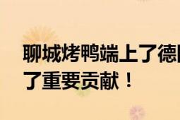 聊城烤鸭端上了德国柏林市民餐桌 海关做出了重要贡献！