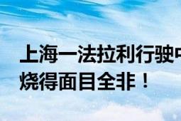 上海一法拉利行驶中着火 车辆烧毁 后半部被烧得面目全非！