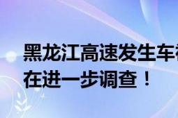 黑龙江高速发生车祸致5死12伤 事故原因正在进一步调查！