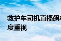 救护车司机直播飙车被行拘 深圳交警部门高度重视