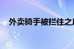 外卖骑手被拦住之后 合理协商各方需求！