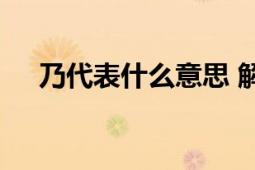 乃代表什么意思 解析词语乃的多种含义