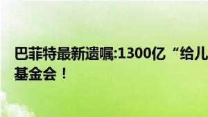 巴菲特最新遗嘱:1300亿“给儿女” 并称不会再有钱去盖茨基金会！