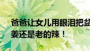 爸爸让女儿用眼泪把盆装满才开电视 网友：姜还是老的辣！