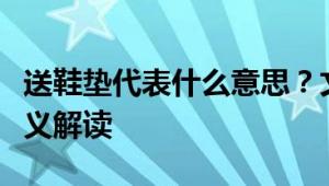 送鞋垫代表什么意思？文化与礼仪中的深层含义解读